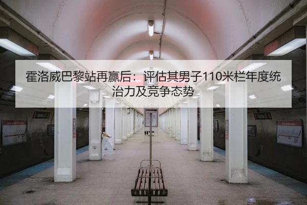 霍洛威巴黎站再赢后：评估其男子110米栏年度统治力及竞争态势