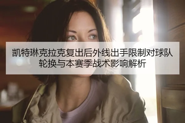 凯特琳克拉克复出后外线出手限制对球队轮换与本赛季战术影响解析