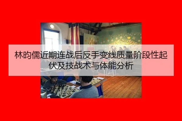 林昀儒近期连战后反手变线质量阶段性起伏及技战术与体能分析