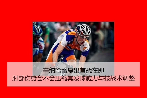 辛纳哈雷复出首战在即 肘部伤势会不会压缩其发球威力与技战术调整