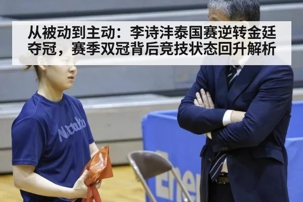 从被动到主动:李诗沣泰国赛逆转金廷夺冠,赛季双冠背后竞技状态回升解析