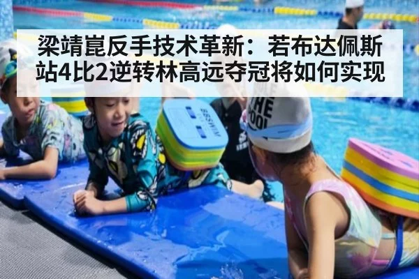 梁靖崑反手技术革新：若布达佩斯站4比2逆转林高远夺冠将如何实现
