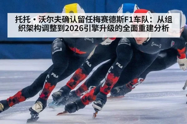 托托·沃尔夫确认留任梅赛德斯F1车队:从组织架构调整到2026引擎升级的全面重建分析