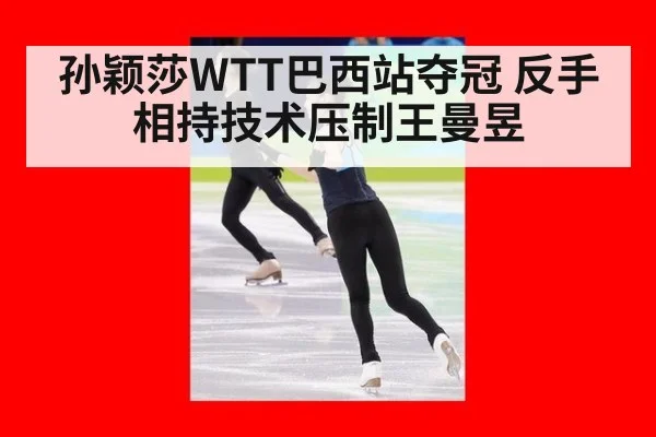 孙颖莎WTT巴西站夺冠 反手相持技术压制王曼昱
